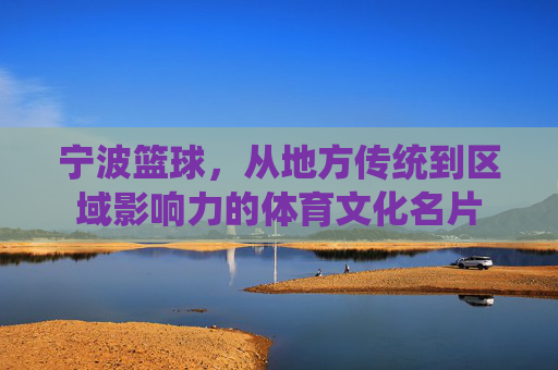 宁波篮球，从地方传统到区域影响力的体育文化名片