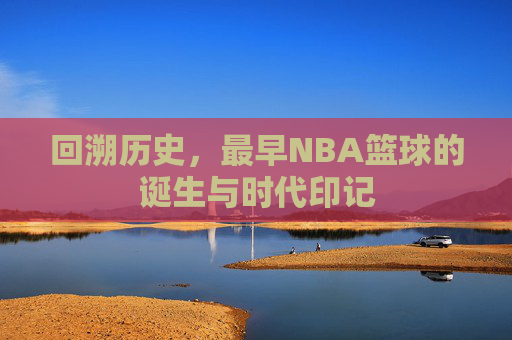 回溯历史，最早NBA篮球的诞生与时代印记