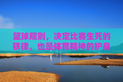 篮球规则，决定比赛生死的铁律，也是体育精神的护身符