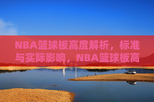 NBA篮球板高度解析,标准与实际影响,NBA篮球板高度解析,标准与实际影响