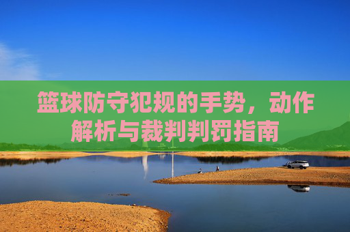 篮球防守犯规的手势,动作解析与裁判判罚指南