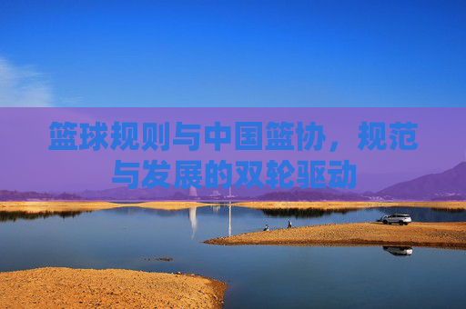 篮球规则与中国篮协，规范与发展的双轮驱动