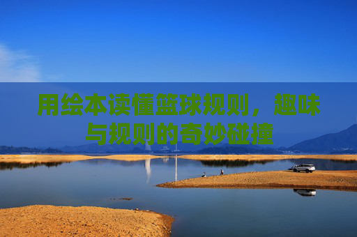 用绘本读懂篮球规则,趣味与规则的奇妙碰撞