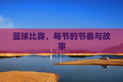 篮球比赛,每节的节奏与故事