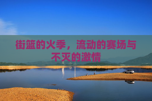 街篮的火季,流动的赛场与不灭的激情