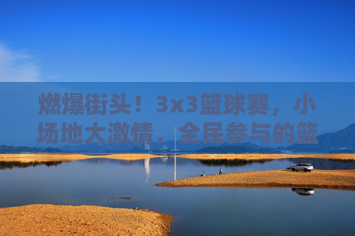 燃爆街头！3x3篮球赛，小场地大激情，全民参与的篮球狂欢盛宴，燃爆街头！3x3篮球赛，小场地激燃对决，全民共赴篮球狂欢盛宴