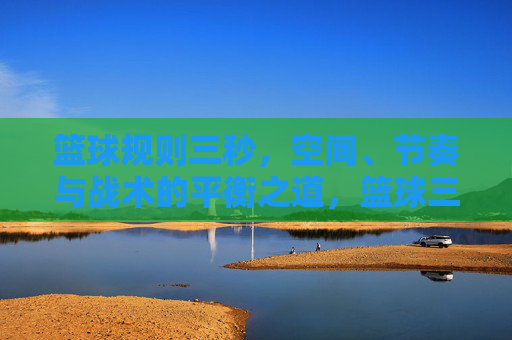 篮球规则三秒，空间、节奏与战术的平衡之道，篮球三秒规则，空间、节奏与战术的平衡之道