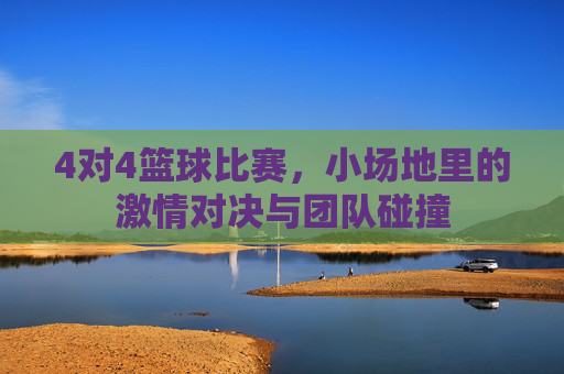 4对4篮球比赛,小场地里的激情对决与团队碰撞