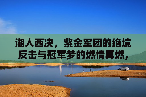 湖人西决,紫金军团的绝境反击与冠军梦的燃情再燃,湖人西决,紫金军团的绝境反击与冠军梦的燃情再燃