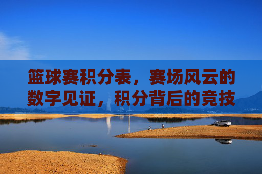 篮球赛积分表,赛场风云的数字见证,积分背后的竞技博弈,篮球赛积分表,赛场风云的数字见证与竞技博弈