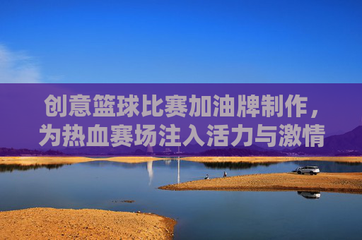 创意篮球比赛加油牌制作,为热血赛场注入活力与激情,创意篮球加油牌制作,为热血赛场注入活力与激情