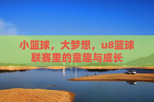 小篮球，大梦想，u8篮球联赛里的童趣与成长