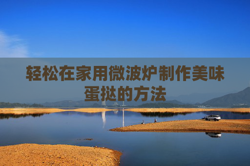 轻松在家用微波炉制作美味蛋挞的方法