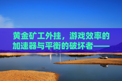黄金矿工外挂，游戏效率的加速器与平衡的破坏者——一场关于休闲游戏与作弊的探讨，黄金矿工外挂，游戏效率的加速器与平衡的破坏者——一场关于休闲游戏与作弊的探讨