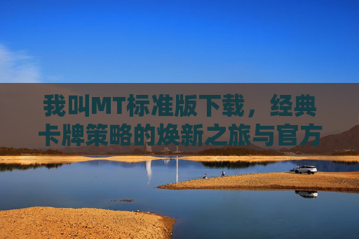 我叫MT标准版下载，经典卡牌策略的焕新之旅与官方获取指南，我叫MT标准版下载，经典卡牌策略的焕新之旅与官方获取指南