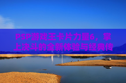 PSP游戏王卡片力量6,掌上决斗的全新体验与经典传承,PSP游戏王卡片力量6,掌上决斗的全新体验与经典传承