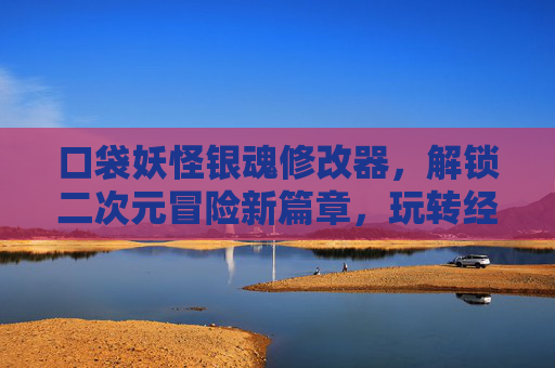口袋妖怪银魂修改器,解锁二次元冒险新篇章,玩转经典与动漫的融合体验,口袋妖怪银魂修改器,解锁二次元冒险新篇章,玩转经典与动漫融合体验