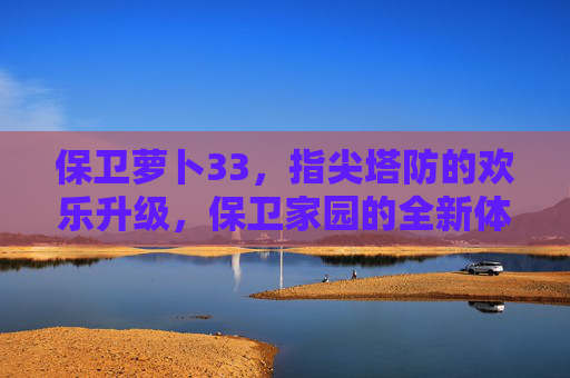 保卫萝卜33,指尖塔防的欢乐升级,保卫家园的全新体验,保卫萝卜33,指尖塔防欢乐升级,全新体验保卫家园