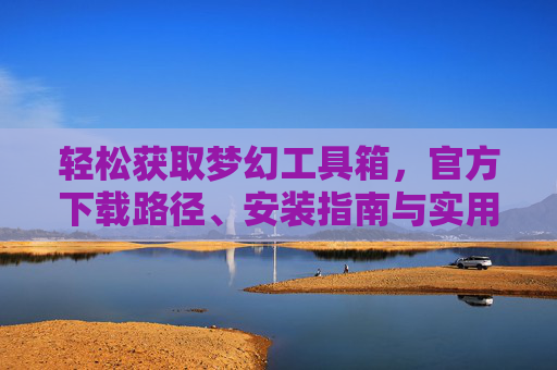 轻松获取梦幻工具箱,官方下载路径、安装指南与实用功能解析,梦幻工具箱,官方下载路径、安装指南与实用功能解析