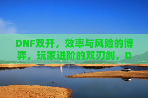 DNF双开,效率与风险的博弈,玩家进阶的双刃剑,DNF双开,效率与风险的博弈,玩家进阶的双刃剑