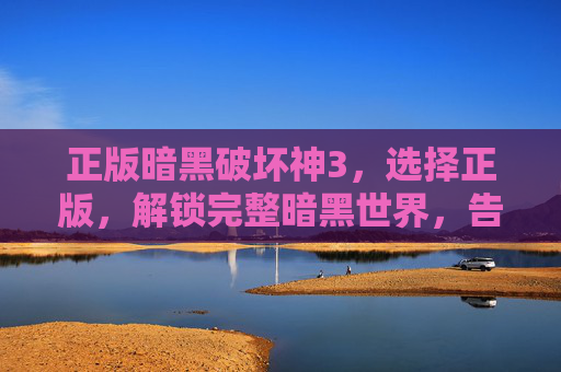 正版暗黑破坏神3,选择正版,解锁完整暗黑世界,告别盗版困扰与体验缺失,正版暗黑破坏神3,选择正版,解锁完整暗黑世界,告别盗版困扰与体验缺失