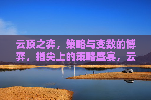 云顶之弈，策略与变数的博弈，指尖上的策略盛宴，云顶之弈，策略与变数的博弈，指尖上的策略盛宴