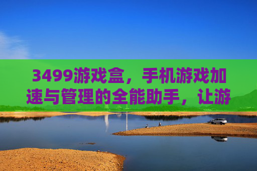 3499游戏盒，手机游戏加速与管理的全能助手，让游戏体验升级，3499游戏盒，手机游戏加速与管理全能助手，升级你的游戏体验