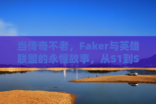 当传奇不老，Faker与英雄联盟的永恒故事，从S1到S14的王者之路，当传奇不老，Faker与英雄联盟的永恒故事，从S1到S14的王者之路