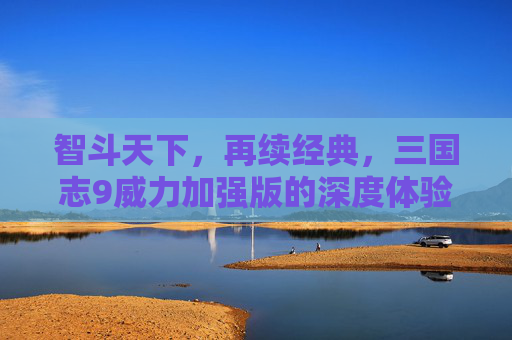 智斗天下,再续经典,三国志9威力加强版的深度体验与魅力解析,智斗天下,再续经典,三国志9威力加强版深度体验与魅力解析