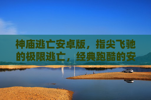 神庙逃亡安卓版，指尖飞驰的极限逃亡，经典跑酷的安卓新篇章，神庙逃亡安卓版，指尖飞驰的极限逃亡，经典跑酷的安卓新篇章