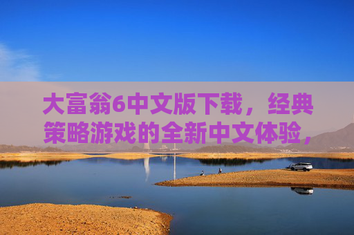 大富翁6中文版下载,经典策略游戏的全新中文体验,轻松开启财富博弈之旅,大富翁6中文版下载,经典策略游戏全新中文体验,轻松开启财富博弈之旅