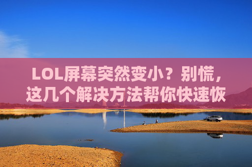 LOL屏幕突然变小?别慌,这几个解决方法帮你快速恢复正常!LOL屏幕突然变小?别慌,这几个解决方法帮你快速恢复正常!