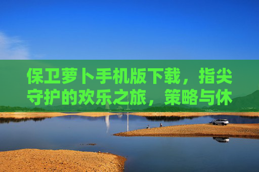 保卫萝卜手机版下载,指尖守护的欢乐之旅,策略与休闲的完美结合,保卫萝卜手机版下载,指尖守护的欢乐之旅,策略与休闲的完美结合