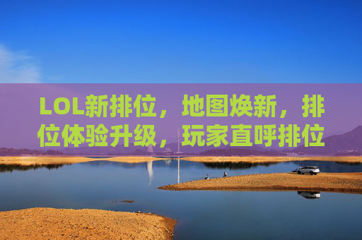 LOL新排位,地图焕新,排位体验升级,玩家直呼排位更有趣了,LOL新排位地图焕新 体验升级玩家直呼更有趣