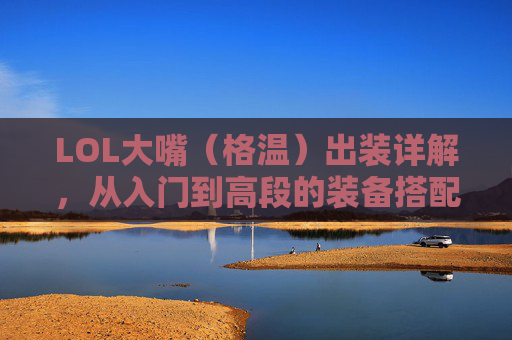 LOL大嘴(格温)出装详解,从入门到高段的装备搭配策略,LOL大嘴(格温)出装详解,从入门到高段的装备搭配策略