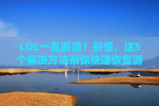 LOL一直崩溃?别慌,这5个解决方法帮你快速恢复游戏!LOL一直崩溃?别慌,这5个解决方法帮你快速恢复游戏!