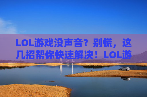 LOL游戏没声音?别慌,这几招帮你快速解决!LOL游戏没声音?别慌,这几招帮你快速解决!
