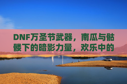 DNF万圣节武器，南瓜与骷髅下的暗影力量，欢乐中的战斗激情，DNF万圣节武器，南瓜与骷髅暗影之力，欢乐中燃战斗激情