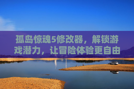 孤岛惊魂5修改器,解锁游戏潜力,让冒险体验更自由,孤岛惊魂5修改器,解锁游戏潜力,让冒险体验更自由