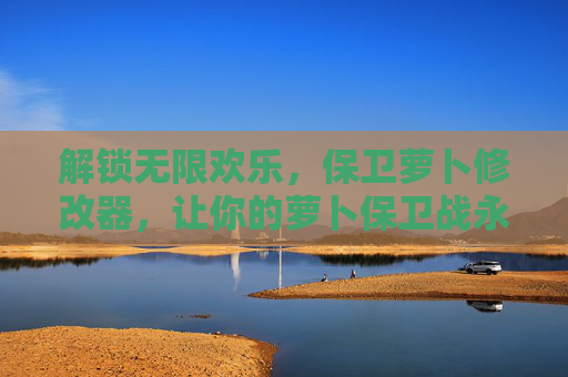 解锁无限欢乐,保卫萝卜修改器,让你的萝卜保卫战永无止境,解锁无限欢乐,保卫萝卜修改器,让你的萝卜保卫战永无止境