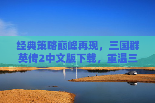 经典策略巅峰再现,三国群英传2中文版下载,重温三国策略魅力,经典策略巅峰再现,三国群英传2中文版下载,重温三国策略魅力