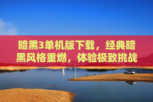 暗黑3单机版下载,经典暗黑风格重燃,体验极致挑战与乐趣,暗黑3单机版下载,经典暗黑风格重燃,尽享极致挑战与乐趣