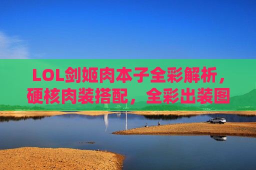 LOL剑姬肉本子全彩解析,硬核肉装搭配,全彩出装图鉴,上单霸主强势崛起!LOL剑姬肉本子全彩解析,硬核肉装搭配与全彩出装图鉴,上单霸主强势崛起指南