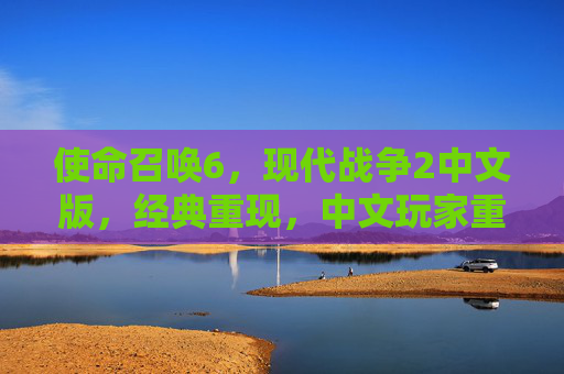 使命召唤6,现代战争2中文版,经典重现,中文玩家重返现代战争记忆,使命召唤6现代战争2中文版经典重现,中文玩家重返现代战争记忆