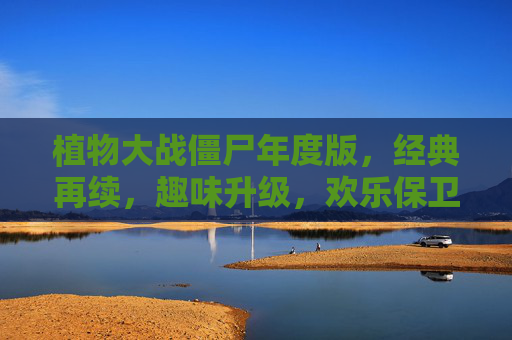 植物大战僵尸年度版，经典再续，趣味升级，欢乐保卫战永不过时，植物大战僵尸年度版，经典再续，趣味升级，欢乐保卫战永不过时