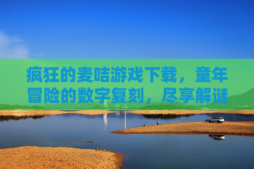 疯狂的麦咭游戏下载，童年冒险的数字复刻，尽享解谜与挑战的刺激，疯狂的麦咭游戏下载，童年冒险的数字复刻，尽享解谜与挑战的刺激