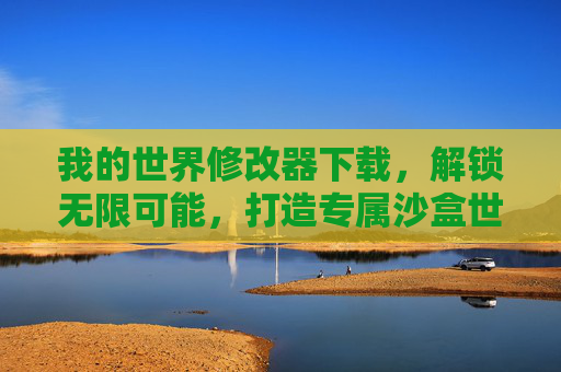 我的世界修改器下载,解锁无限可能,打造专属沙盒世界,我的世界修改器下载,解锁无限可能,打造专属沙盒世界