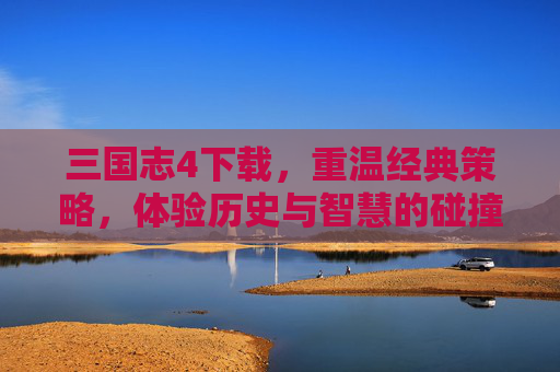 三国志4下载,重温经典策略,体验历史与智慧的碰撞,三国志4下载,重温经典策略,体验历史与智慧的碰撞