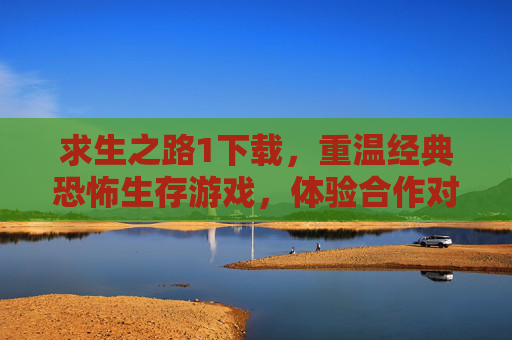 求生之路1下载,重温经典恐怖生存游戏,体验合作对抗的惊险刺激,求生之路1下载,重温经典恐怖生存,合作对抗的惊险刺激