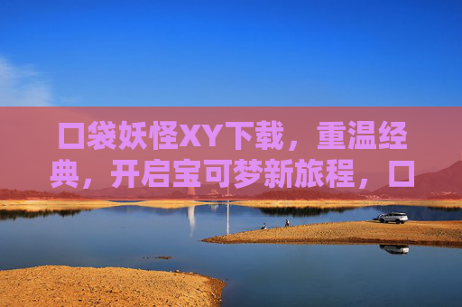 口袋妖怪XY下载,重温经典,开启宝可梦新旅程,口袋妖怪XY下载,重温经典,开启宝可梦新旅程